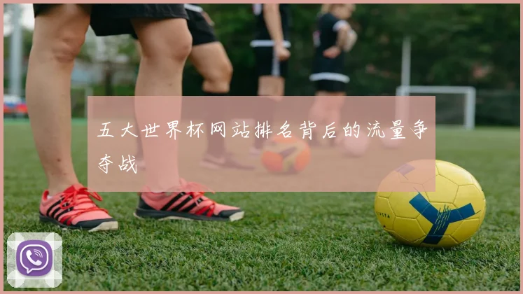 五大世界杯网站排名背后的流量争夺战