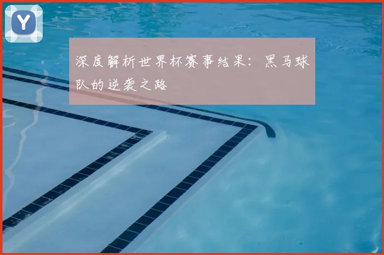 深度解析世界杯赛事结果:黑马球队的逆袭之路