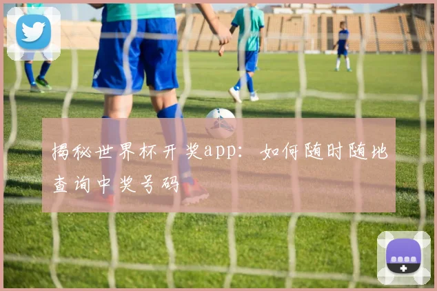 揭秘世界杯开奖app:如何随时随地查询中奖号码