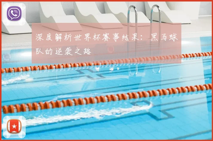 深度解析世界杯赛事结果：黑马球队的逆袭之路