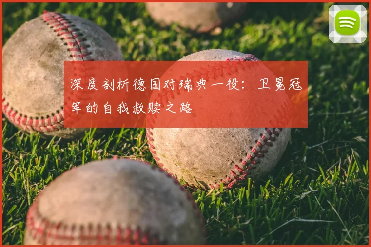深度剖析德国对瑞典一役：卫冕冠军的自我救赎之路