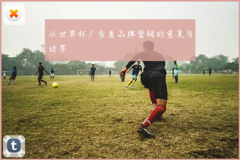 从世界杯广告看品牌营销的重复与边界