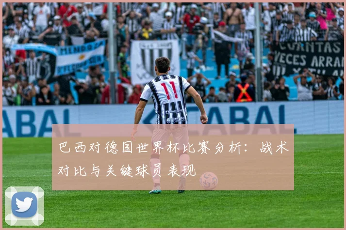巴西对德国世界杯比赛分析：战术对比与关键球员表现