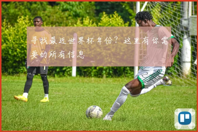 寻找最近世界杯年份？这里有你需要的所有信息