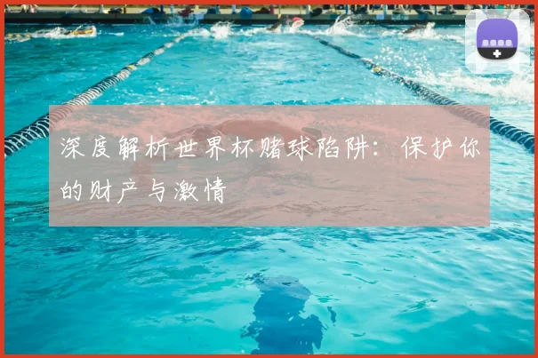 深度解析世界杯赌球陷阱:保护你的财产与激情