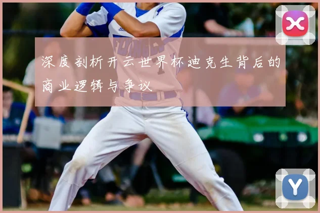 深度剖析开云世界杯迪克生背后的商业逻辑与争议