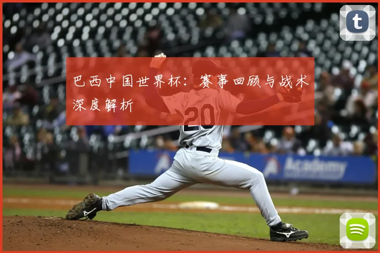 巴西中国世界杯：赛事回顾与战术深度解析