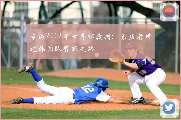 专访2002年世界杯裁判:亲历者讲述韩国队晋级之路