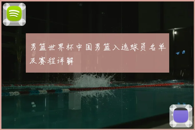 男篮世界杯中国男篮入选球员名单及赛程详解