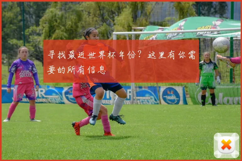 寻找最近世界杯年份？这里有你需要的所有信息