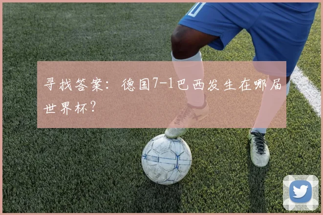 寻找答案：德国7-1巴西发生在哪届世界杯？